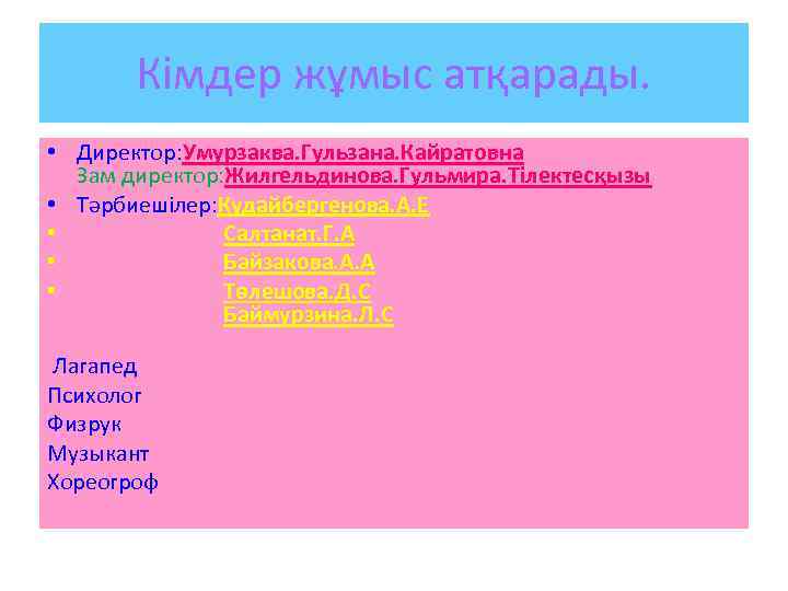 Кімдер жұмыс атқарады. • Директор: Умурзаква. Гульзана. Кайратовна Зам директор: Жилгельдинова. Гульмира. Тілектесқызы •