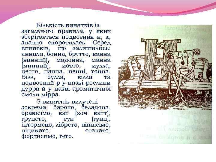 Кількість винятків із загального правила, у яких зберігається подвоєння н, л, значно скоротилась. Серед