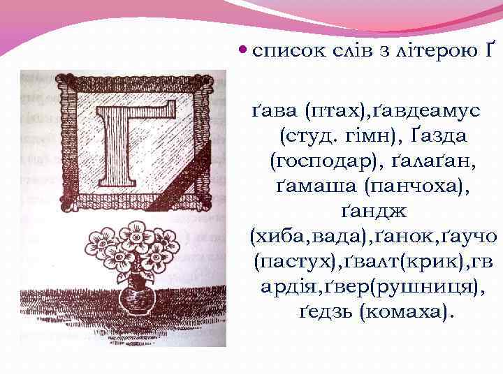  список слів з літерою Ґ ґава (птах), ґавдеамус (студ. гімн), Ґазда (господар), ґалаґан,