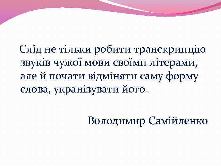 Слід не тільки робити транскрипцію звуків чужої мови своїми літерами, але й почати відміняти