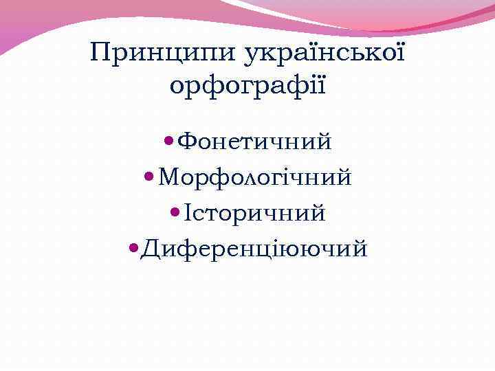 Принципи української орфографії Фонетичний Морфологічний Історичний Диференціюючий 