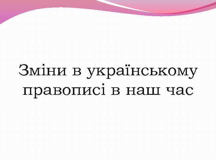 Зміни в українському правописі в наш час 