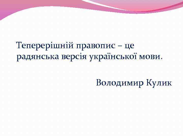 Теперерішній правопис – це радянська версія української мови. Володимир Кулик 