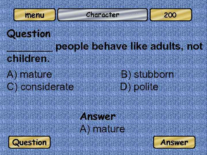 menu Character 200 Question ____ people behave like adults, not children. A) mature C)