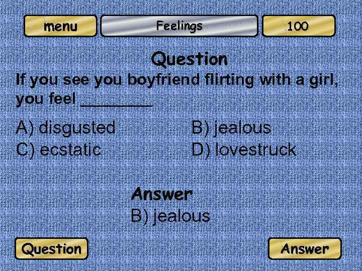 menu Feelings 100 Question If you see you boyfriend flirting with a girl, you