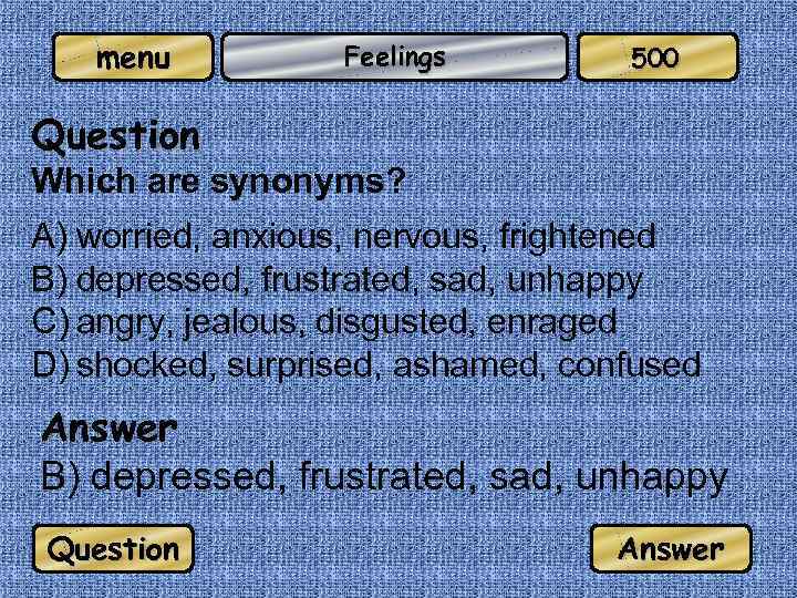 menu Feelings 500 Question Which are synonyms? A) worried, anxious, nervous, frightened B) depressed,