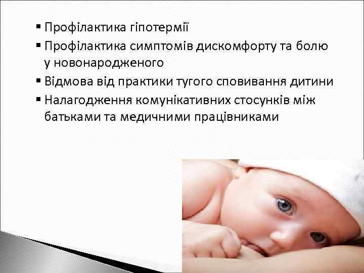 § Профілактика гіпотермії § Профілактика симптомів дискомфорту та болю y новонародженого § Відмова від