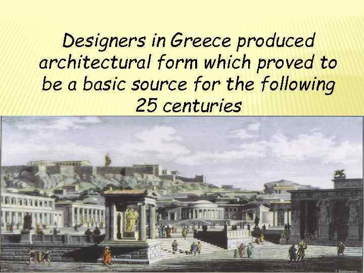 Designers in Greece produced architectural form which proved to be a basic source for