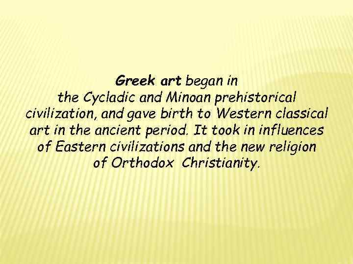 Greek art began in the Cycladic and Minoan prehistorical civilization, and gave birth to