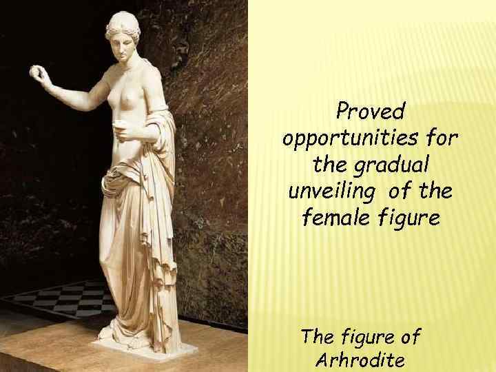 Proved opportunities for the gradual unveiling of the female figure The figure of Arhrodite