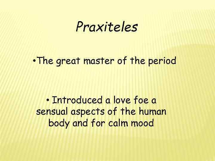 Praxiteles • The great master of the period • Introduced a love foe a