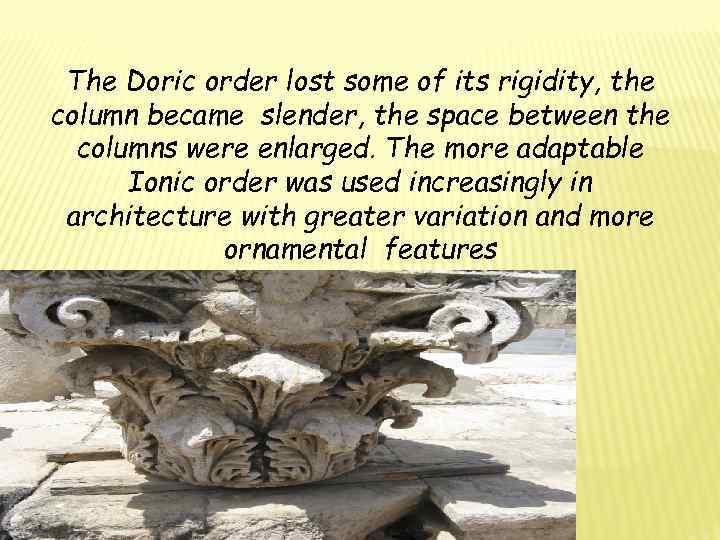 The Doric order lost some of its rigidity, the column became slender, the space