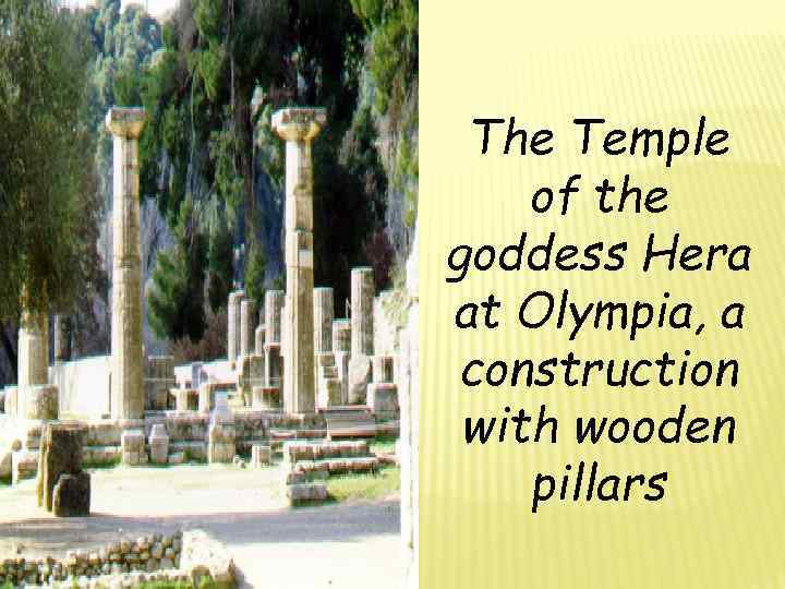 The Temple of the goddess Hera at Olympia, a construction with wooden pillars 