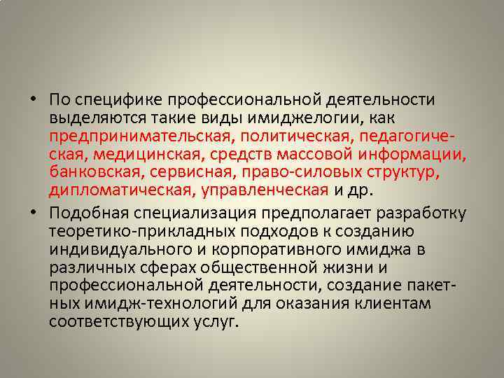  • По специфике профессиональной деятельности выделяются такие виды имиджелогии, как предпринимательская, политическая, педагогическая,