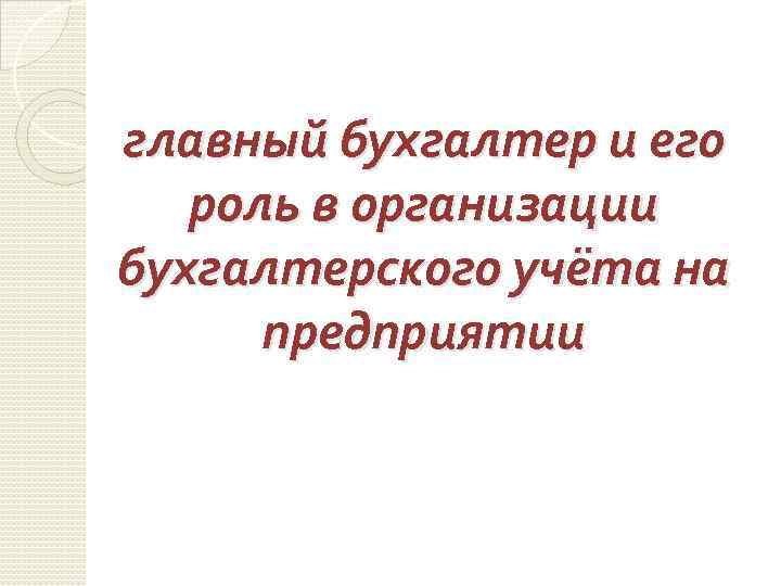 главный бухгалтер и его роль в организации бухгалтерского учёта на предприятии 