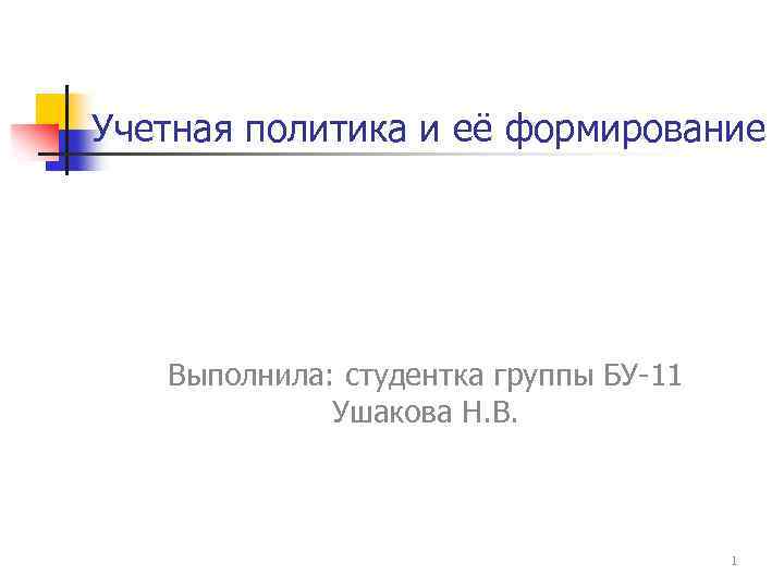 Учетная политика и её формирование Выполнила: студентка группы БУ-11 Ушакова Н. В. 1 