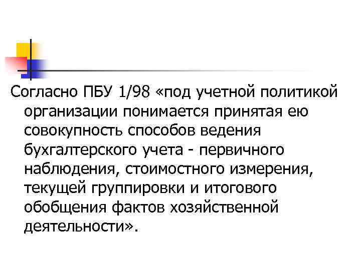 Согласно ПБУ 1/98 «под учетной политикой организации понимается принятая ею совокупность способов ведения бухгалтерского