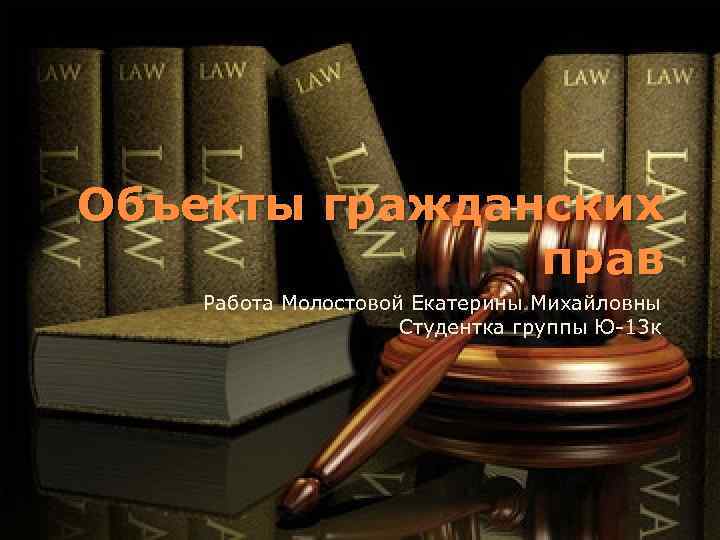 Объекты гражданских прав Работа Молостовой Екатерины Михайловны Студентка группы Ю-13 к 