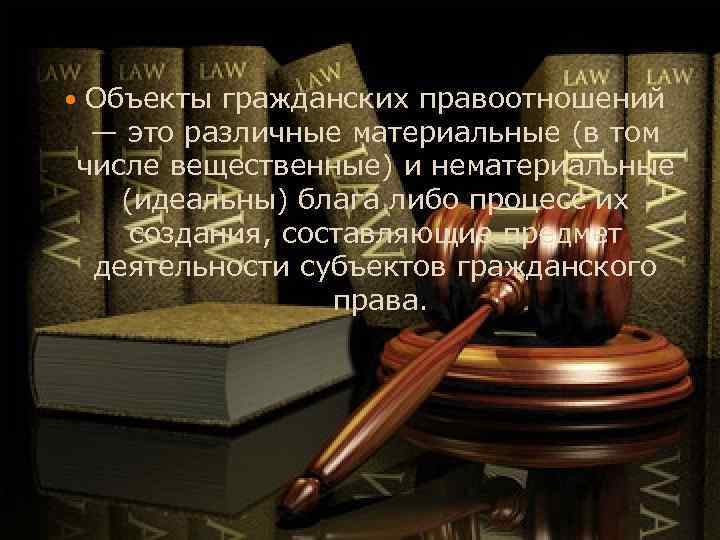 Объекты гражданских правоотношений — это различные материальные (в том числе вещественные) и нематериальные (идеальны)