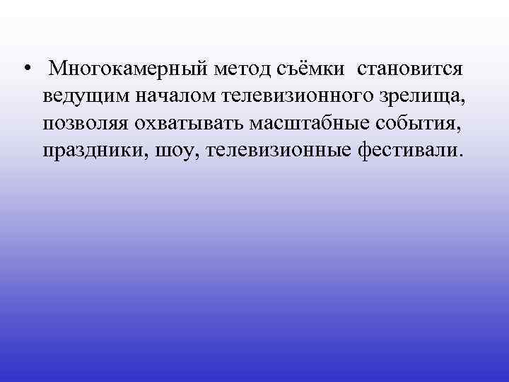  • Многокамерный метод съёмки становится ведущим началом телевизионного зрелища, позволяя охватывать масштабные события,