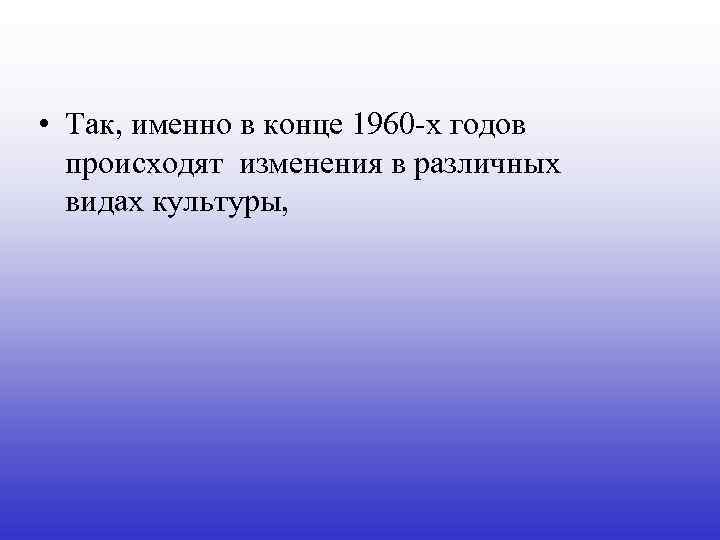  • Так, именно в конце 1960 -x годов происходят изменения в различных видах