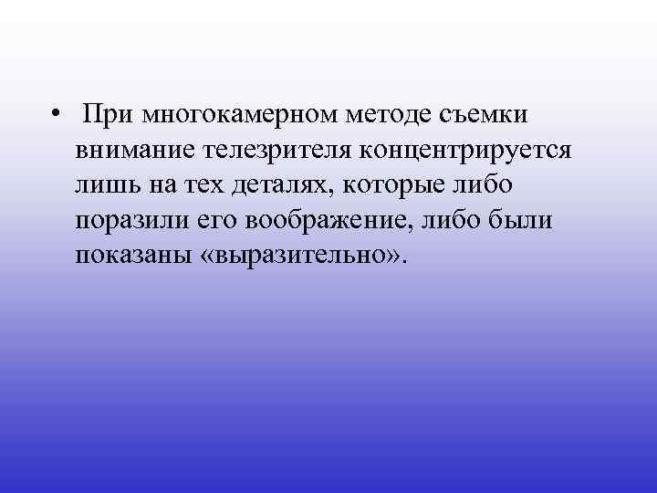  • При многокамерном методе съемки внимание телезрителя концентрируется лишь на тех деталях, которые