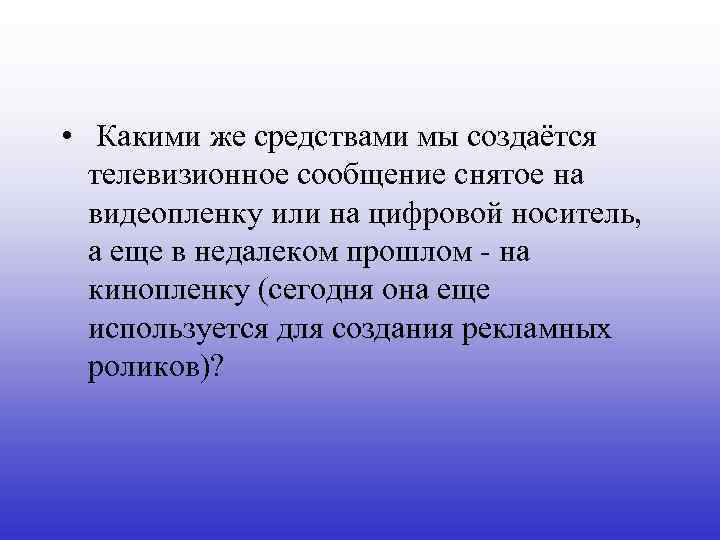  • Какими же средствами мы создаётся телевизионное сообщение снятое на видеопленку или на