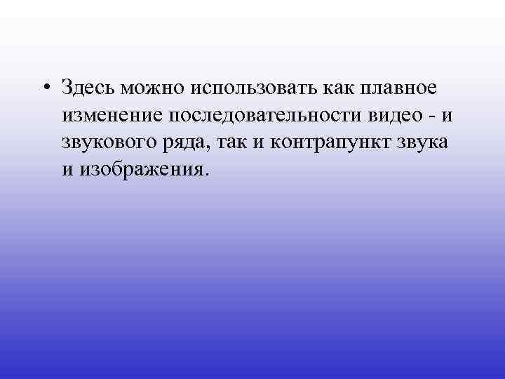  • Здесь можно использовать как плавное изменение последовательности видео - и звукового ряда,