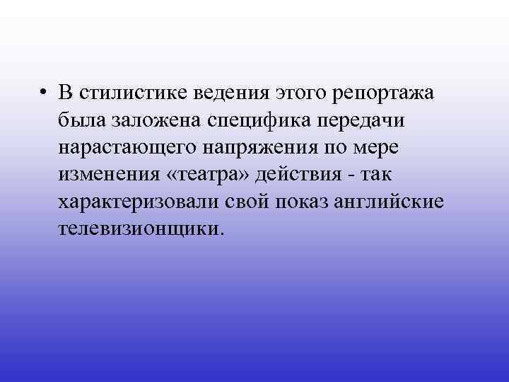  • В стилистике ведения этого репортажа была заложена специфика передачи нарастающего напряжения по