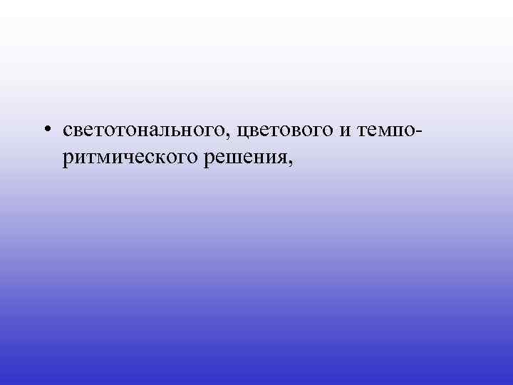  • светотонального, цветового и темпоритмического решения, 