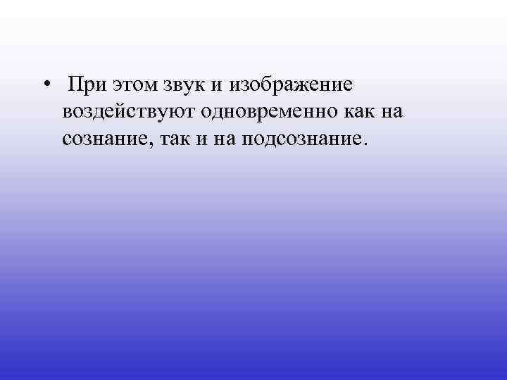  • При этом звук и изображение воздействуют одновременно как на сознание, так и