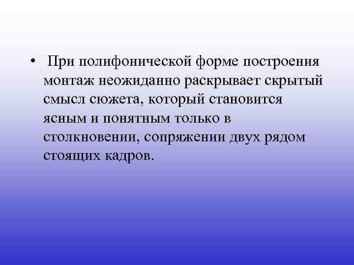  • При полифонической форме построения монтаж неожиданно раскрывает скрытый смысл сюжета, который становится