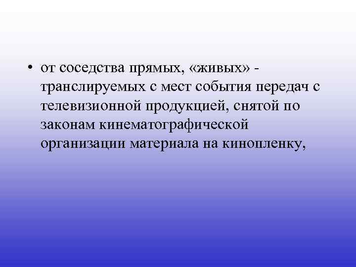  • от соседства прямых, «живых» транслируемых с мест события передач с телевизионной продукцией,