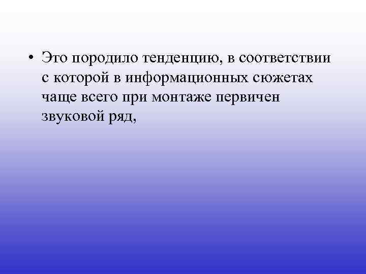  • Это породило тенденцию, в соответствии с которой в информационных сюжетах чаще всего