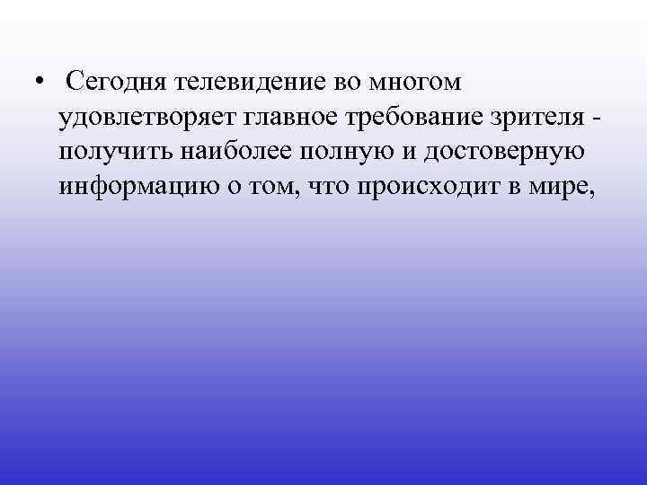  • Сегодня телевидение во многом удовлетворяет главное требование зрителя получить наиболее полную и