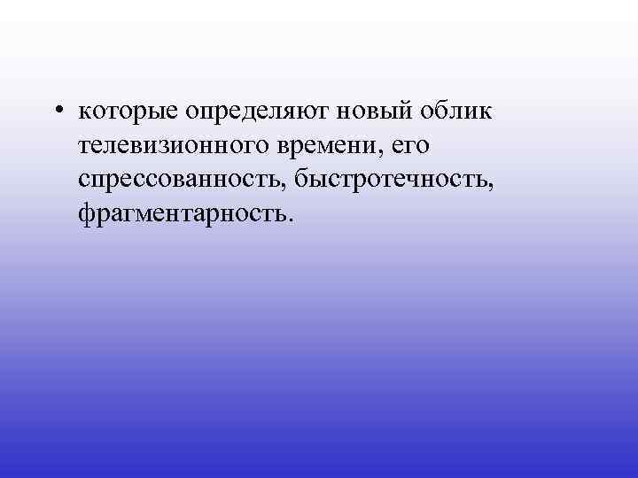  • которые определяют новый облик телевизионного времени, его спрессованность, быстротечность, фрагментарность. 