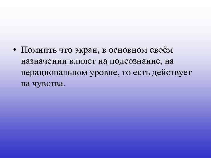  • Помнить что экран, в основном своём назначении влияет на подсознание, на нерациональном