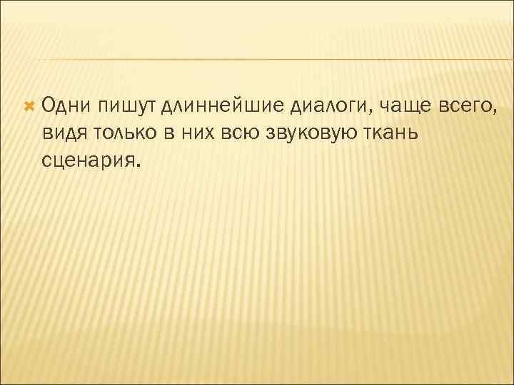  Одни пишут длиннейшие диалоги, чаще всего, видя только в них всю звуковую ткань