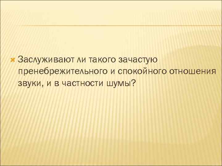  Заслуживают ли такого зачастую пренебрежительного и спокойного отношения звуки, и в частности шумы?