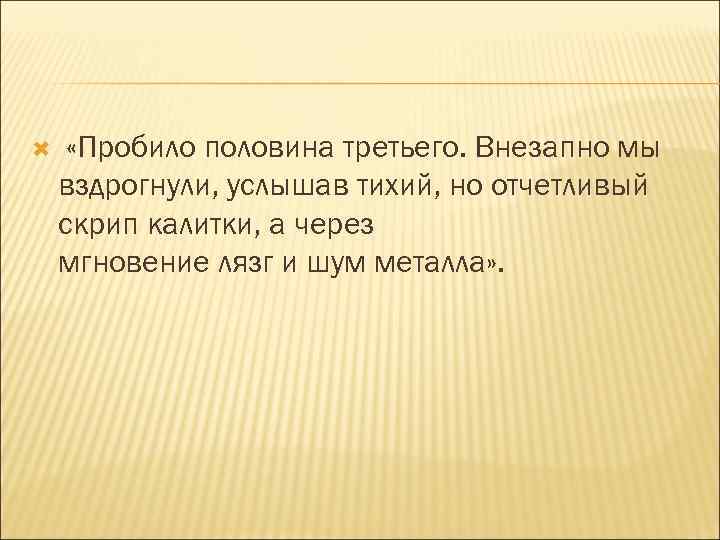  «Пробило половина третьего. Внезапно мы вздрогнули, услышав тихий, но отчетливый скрип калитки, а