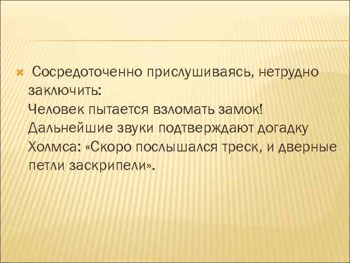  Сосредоточенно прислушиваясь, нетрудно заключить: Человек пытается взломать замок! Дальнейшие звуки подтверждают догадку Холмса: