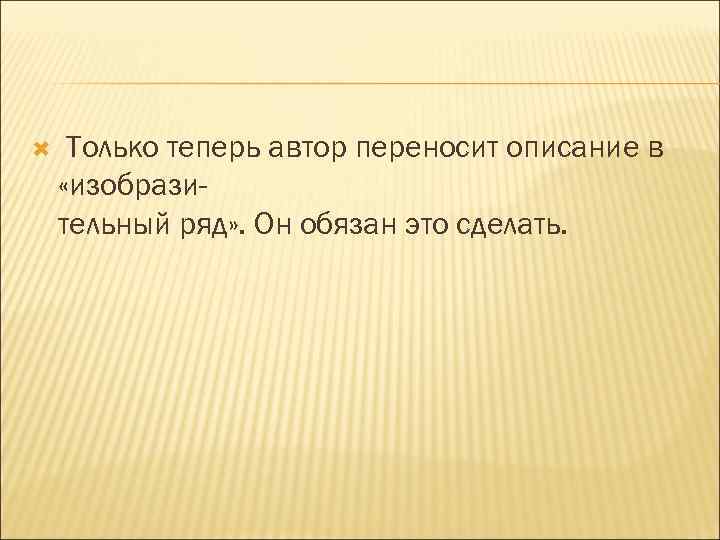  Только теперь автор переносит описание в «изобразительный ряд» . Он обязан это сделать.