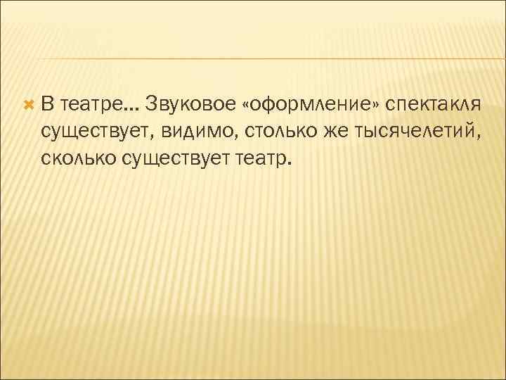  В театре. . . Звуковое «оформление» спектакля существует, видимо, столько же тысячелетий, сколько