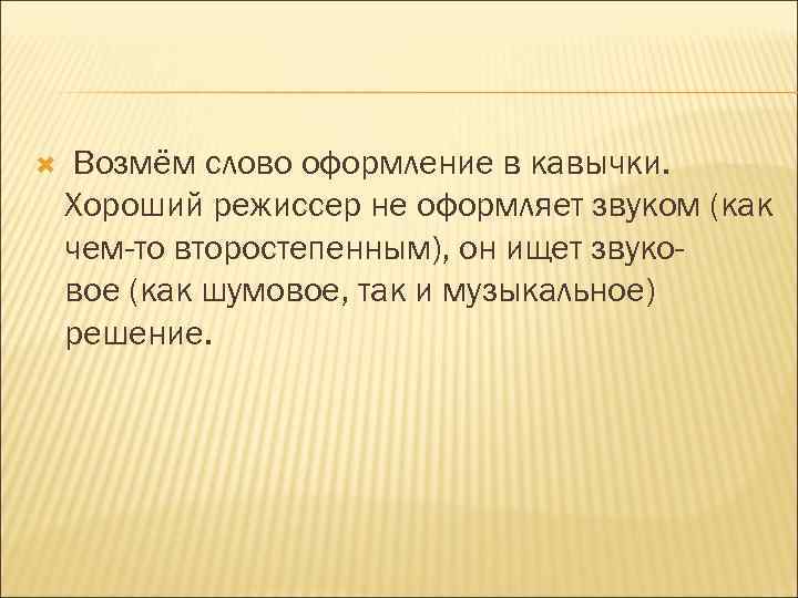  Возмём слово оформление в кавычки. Хороший режиссер не оформляет звуком (как чем-то второстепенным),