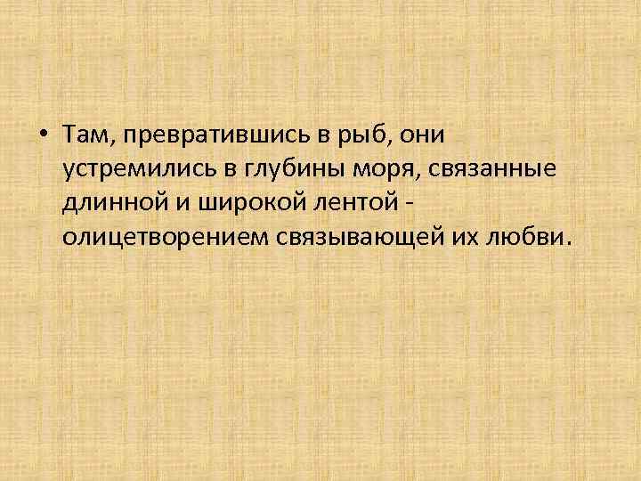  • Там, превратившись в рыб, они устремились в глубины моря, связанные длинной и
