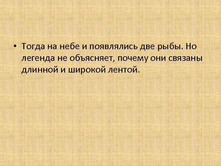  • Тогда на небе и появлялись две рыбы. Но легенда не объясняет, почему