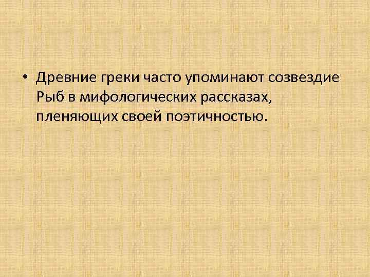  • Древние греки часто упоминают созвездие Рыб в мифологических рассказах, пленяющих своей поэтичностью.