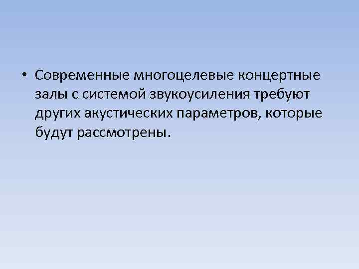  • Современные многоцелевые концертные залы с системой звукоусиления требуют других акустических параметров, которые