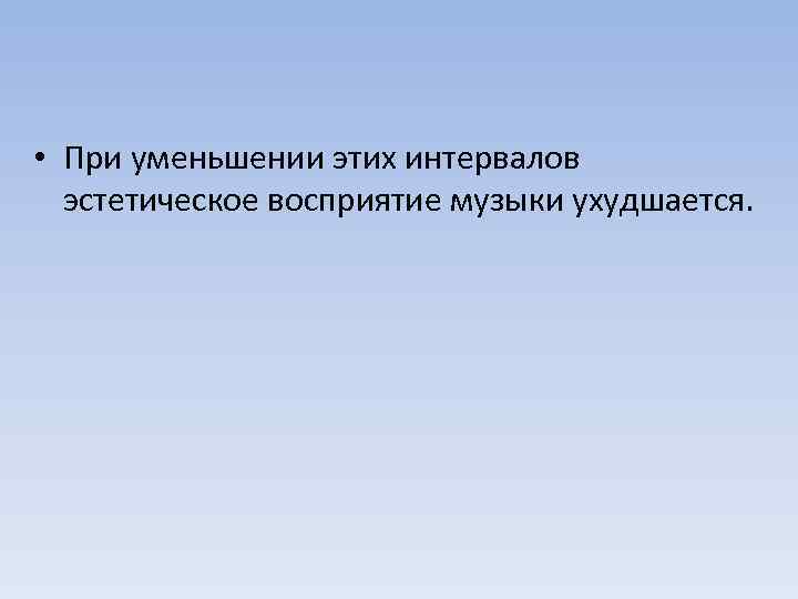  • При уменьшении этих интервалов эстетическое восприятие музыки ухудшается. 