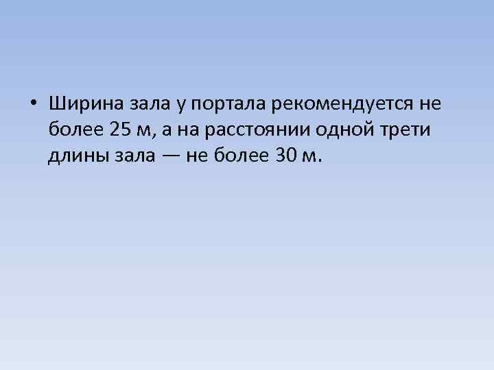  • Ширина зала у портала рекомендуется не более 25 м, а на расстоянии